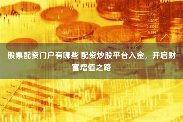 股票配资门户有哪些 配资炒股平台入金，开启财富增值之路