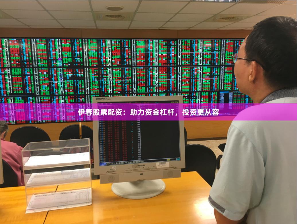 伊春股票配资：助力资金杠杆，投资更从容