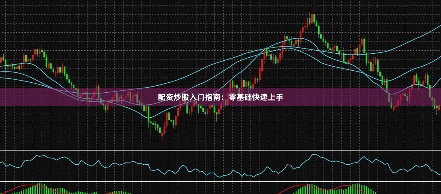 配资炒股入门指南：零基础快速上手