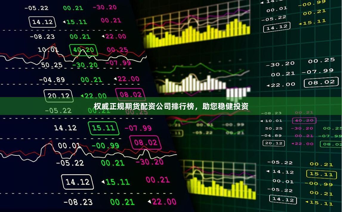 权威正规期货配资公司排行榜，助您稳健投资