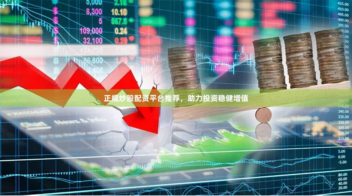 正规炒股配资平台推荐，助力投资稳健增值