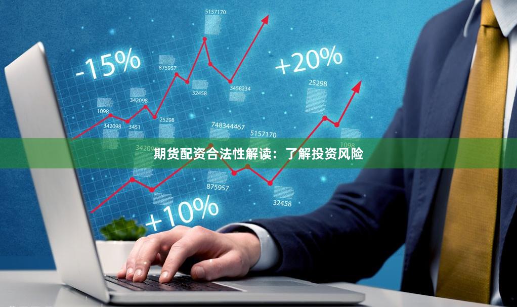 期货配资合法性解读：了解投资风险