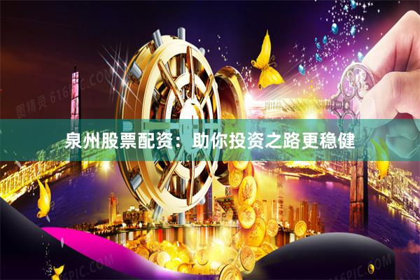 泉州股票配资：助你投资之路更稳健