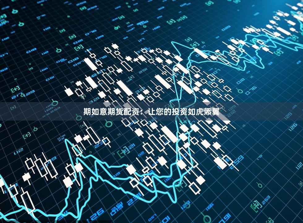 期如意期货配资：让您的投资如虎添翼