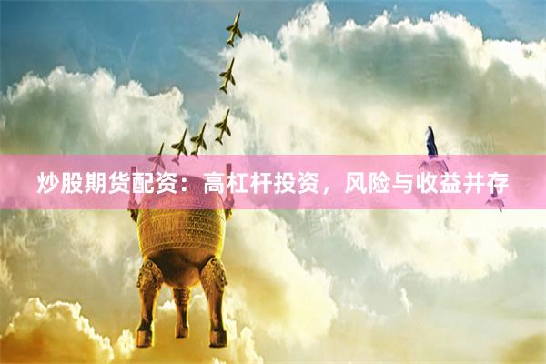 炒股期货配资：高杠杆投资，风险与收益并存