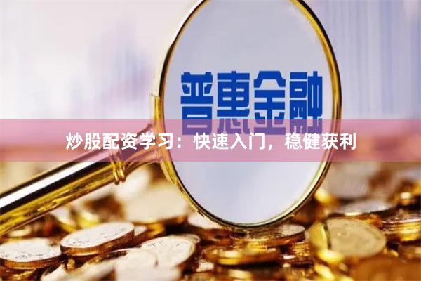炒股配资学习：快速入门，稳健获利