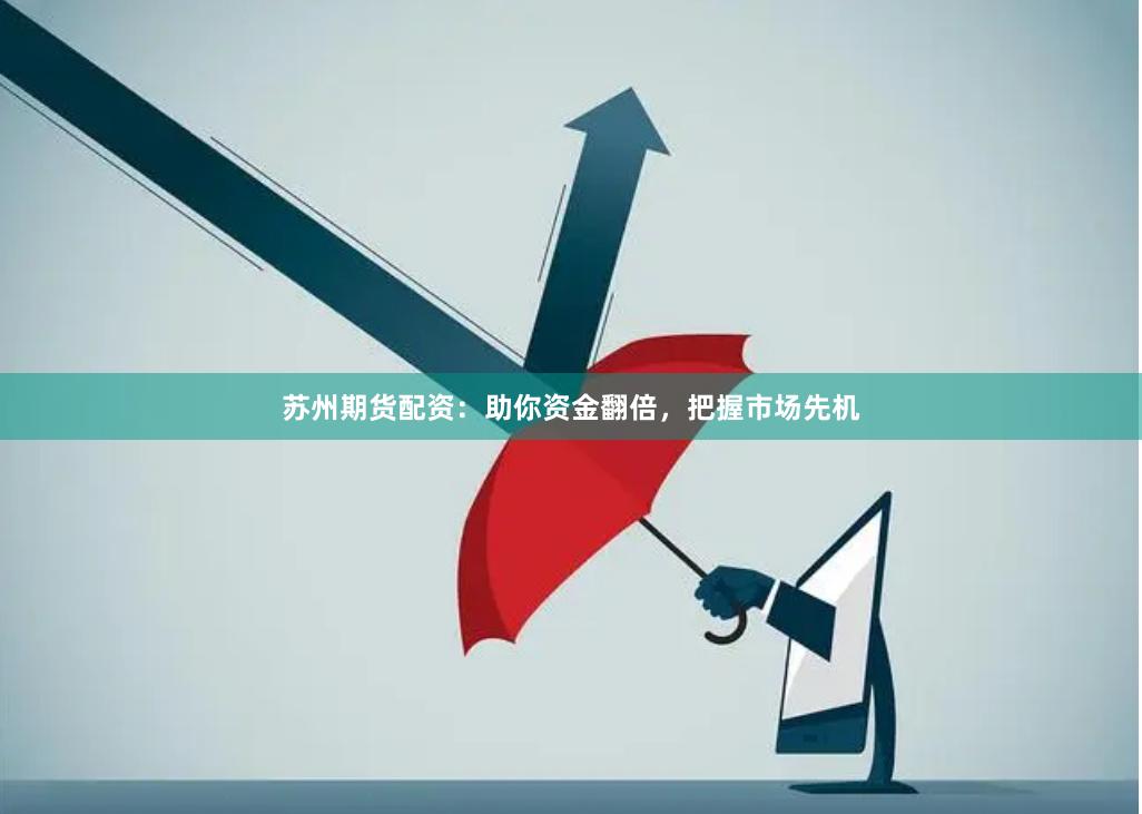 苏州期货配资：助你资金翻倍，把握市场先机