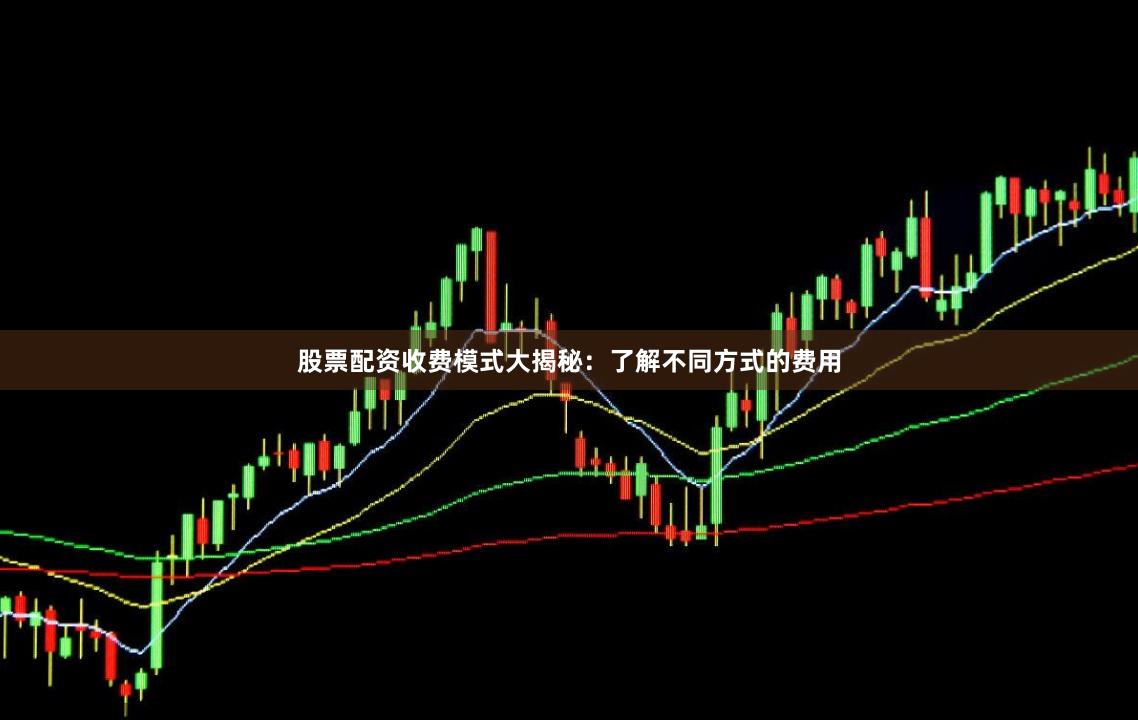 股票配资收费模式大揭秘：了解不同方式的费用